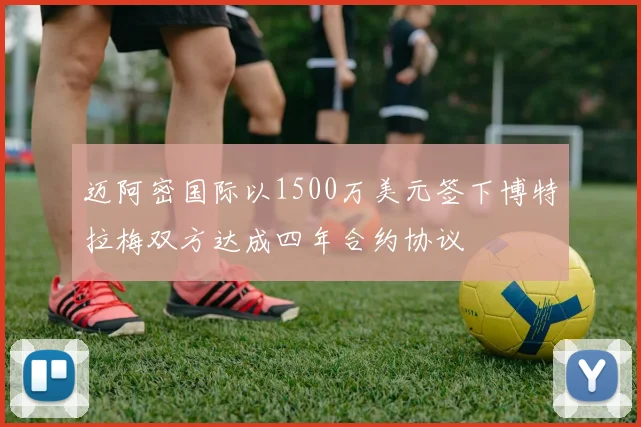 迈阿密国际以1500万美元签下博特拉梅双方达成四年合约协议