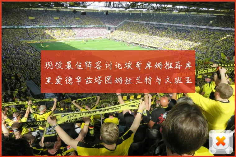 现役最佳阵容讨论埃奇库姆推荐库里爱德华兹塔图姆杜兰特与文班亚马