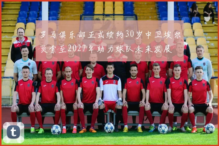 罗马俱乐部正式续约30岁中卫埃尔莫索至2027年助力球队未来发展