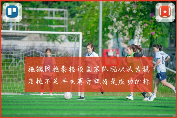施魏因施泰格谈国家队现状认为稳定性不足半决赛晋级将是成功的标志