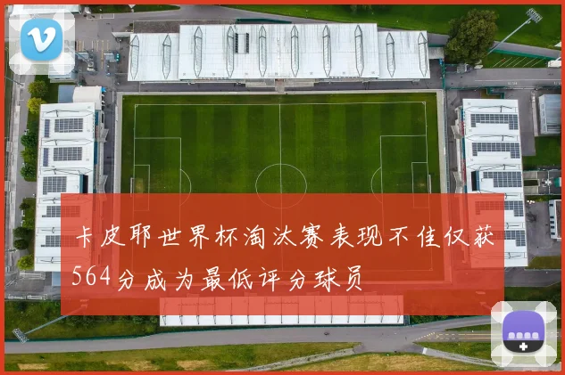 卡皮耶世界杯淘汰赛表现不佳仅获564分成为最低评分球员