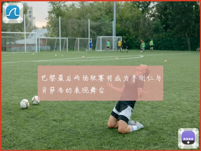 巴黎最后两场联赛将成为李刚仁与贡萨洛的表现舞台
