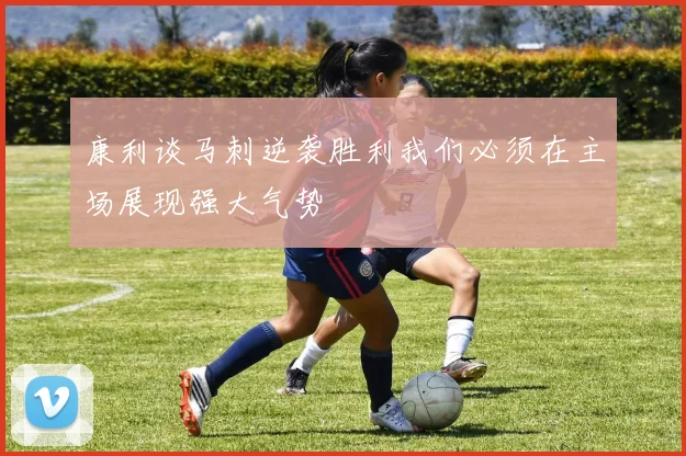 康利谈马刺逆袭胜利我们必须在主场展现强大气势