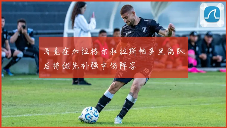 马竞在加拉格尔和拉斯帕多里离队后将优先补强中场阵容