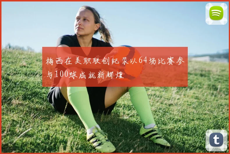 梅西在美职联创纪录以64场比赛参与100球成就新辉煌